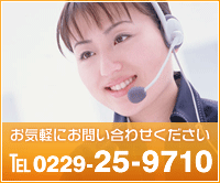 お気軽にお問い合わせください。 TEL 0229-25-9710