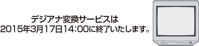 デジアナ変換サービスは2015年3月に終了いたします。